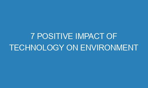 positive impact of technology on environment with examples